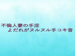 不倫人妻の手淫  よだれがヌルヌル手コキ音(背徳の恥辱放送部) [d_645309]