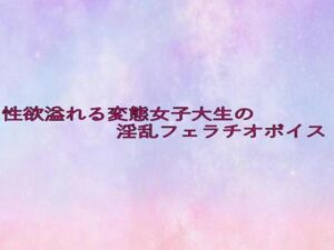 性欲溢れる変態女子大生の淫乱フェラチオボイス(美少女パラダイス) [d_645323]