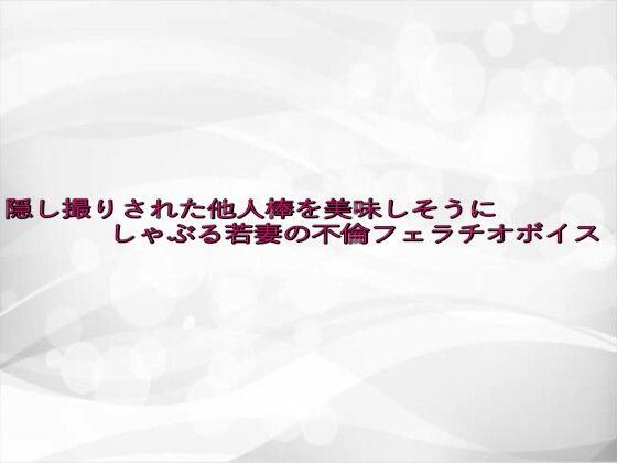 隠し撮りされた他人棒を美味しそうにしゃぶる若妻の不倫フェラチオボイス(淫らな実録ボイス) [d_645816]
