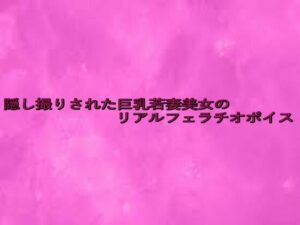 隠し撮りされた巨乳若妻美女のリアルフェラチオボイス(リアルボイスGirl) [d_645825]