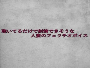 聴いてるだけで射精できそうな人妻のフェラチオボイス(ガールズコレクション) [d_646381]