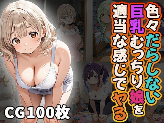 色々だらしない巨乳むっちり娘を適当な感じでヤる（CG100枚）(ふぇっちずむ) [d_646740]