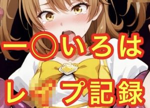 一◯いろはレ●プ記録(妄想空間) [d_648033]