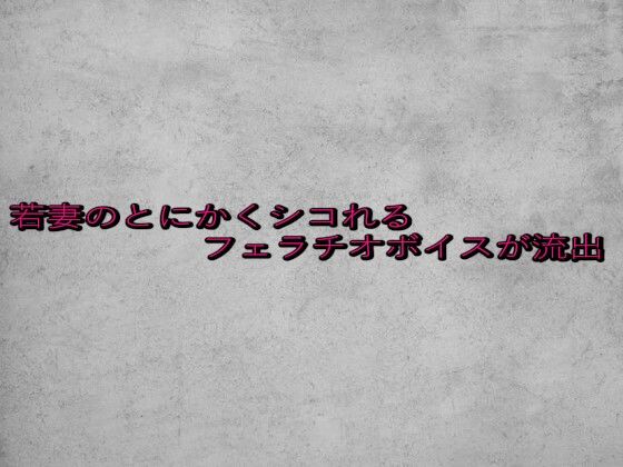 若妻のとにかくシコれるフェラチオボイスが流出(ガールズコレクション) [d_649363]