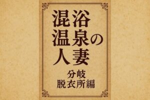 混浴温泉の人妻  分岐  脱衣所編(244somei) [d_649715]