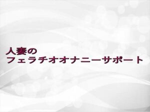 人妻のフェラチオオナニーサポート(淫らな実録ボイス) [d_649883]