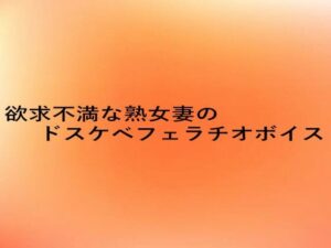 欲求不満な熟女妻のドスケベフェラチオボイス(とろけるオナサポサークル) [d_649898]