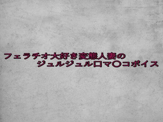 フェラチオ大好き変態人妻のジュルジュル口マ〇コボイス(ガールズコレクション) [d_650413]