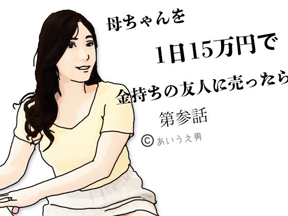 母ちゃんを1日15万円て？金持ちの友人に売ったら  第参話(あいうえ男) [d_650848]