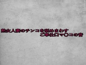 熟女人妻のチンコを舐めまわすご奉仕口マ〇コの音(ガールズコレクション) [d_652401]