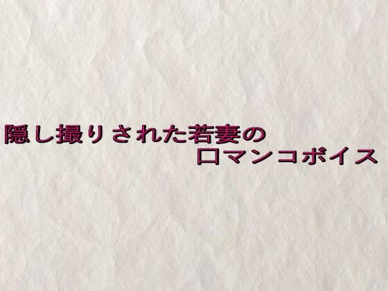 隠し撮りされた若妻の口マンコボイス(快楽クラブ) [d_652431]