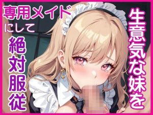 生意気な妹を専用メイドにして絶対服従(誘惑GALラボ) [d_652597]