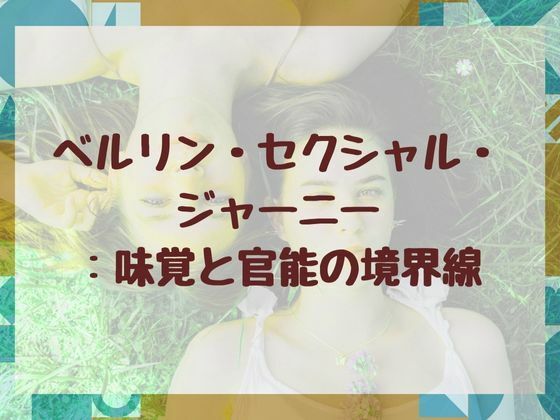 ベルリン・セクシャル・ジャーニー:味覚と官能の境界線(nawomi) [d_654008]