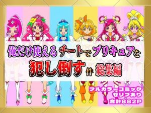俺だけ使えるチートでプリキュアを犯し倒す件総集編(しんくろん) [d_654388]