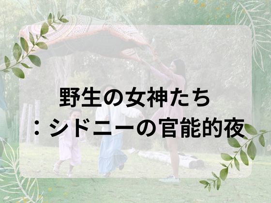 野生の女神たち:シドニーの官能的夜(nawomi) [d_655850]