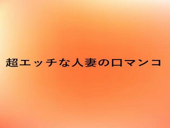 超エッチな人妻の口マンコ(とろけるオナサポサークル) [d_656900]