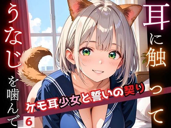 耳に触って、うなじを噛んで〜ケモ耳少女と誓いの契り〜6【厳選CG200枚収録】(おねだり本舗) [d_555400]