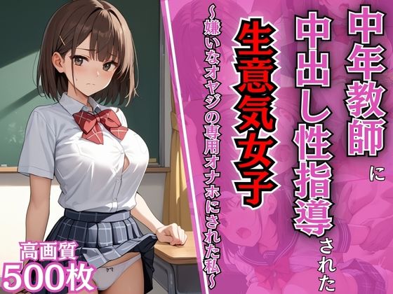 中年教師に中出し性指導された生意気女子〜嫌いなオヤジの専用オナホにされた私〜【わからせ】【NTR】【女子校生】【肉便器】【性処理】【500枚】(マッテテコイサンマン) [d_581003]