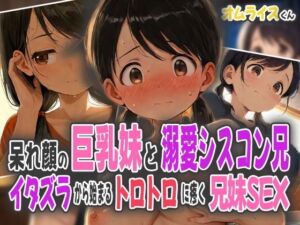 呆れ顔の巨乳妹と溺愛シスコン兄〜イタズラから始まるトロトロに疼く兄妹SEX〜(オムライスくん) [d_581504]