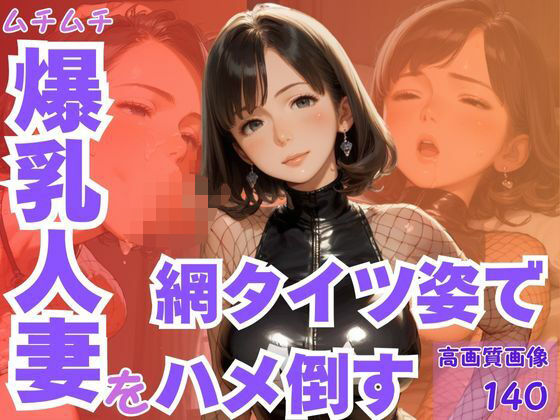 ムチムチ爆乳人妻を網タイツ姿でハメ倒す(CP出版) [d_604255]