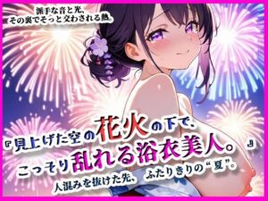 『見上げた空の花火の下で、こっそり乱れる浴衣美人。』(ぴぴ倶楽部) [d_642266]
