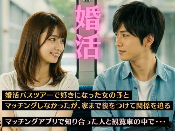 婚活バスツアーで好きになった女の子とマッチングしなかったが家まで後をつけて関係を迫る、マッチングアプリで知り合った人と観覧車の中で・・・(ずんだ餅企画) [d_642485]