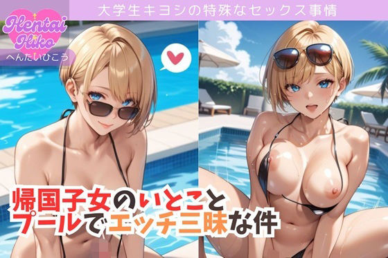 帰国子女のいとことプールでエッチ三昧な件/大学生キヨシの特殊なSEX事情(へんたいひこう) [d_652007]