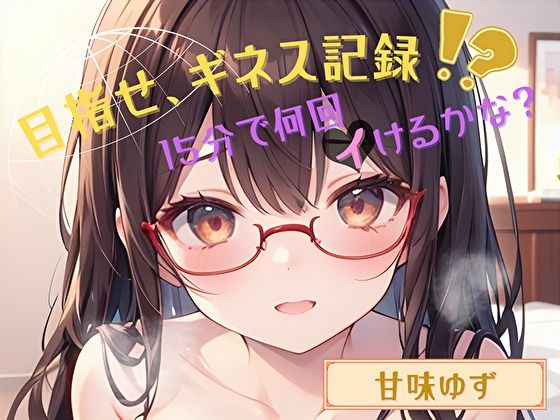 【目指せ、ギネス記録！？】15分で何回イけるかな？【甘味ゆず】(ヌキパラ) [d_652708]