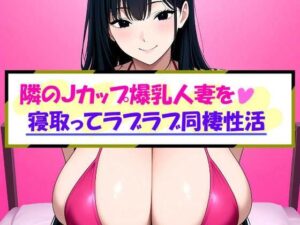 隣のJカップ爆乳人妻を寝取ってラブラブ同棲性活(イオカル) [d_656501]