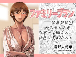 ファミリープラン  診療記録 1妊活中の人妻、診察台で騙されて快感に支配される(熊野大将軍) [d_658870]