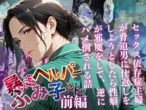 【暴走ヘルパーふみ子さん】セックス依存症主婦が脅迫男に仕返しをしようとしたら性癖が邪魔をして逆にハメ倒される話  （前編）(メコ星☆彡) [d_659070]