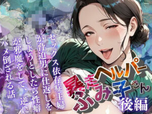 【暴走ヘルパーふみ子さん】セックス依存症主婦が脅迫男に仕返しをしようとしたら性癖が邪魔をして逆にハメ倒される話  （後編）(メコ星☆彡) [d_659073]