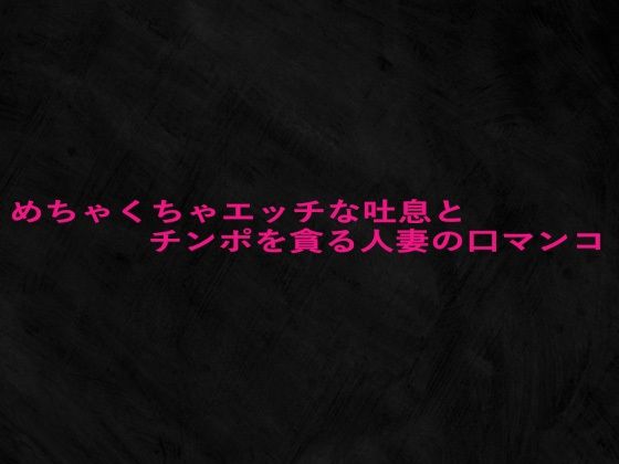 めちゃくちゃエッチな吐息とチンポを貪る人妻の口マンコ(Studio voice) [d_660034]