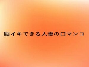 脳イキできる人妻の口マンコ(とろけるオナサポサークル) [d_660117]