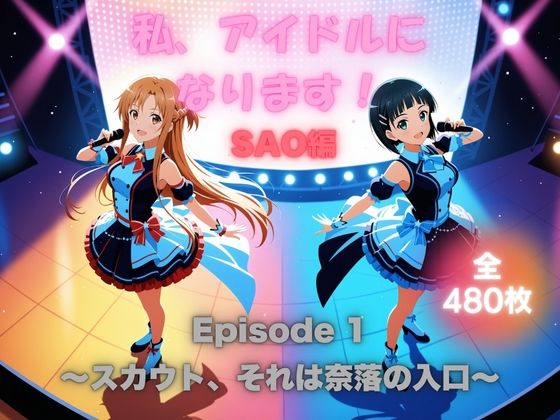 私、アイドルになります！ SAO編 Episode 1 〜スカウト、それは奈落の入口〜(ほぼ全年齢じゃないです) [d_660187]