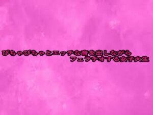 ぴちゃぴちゃとエッチな音を出しながらフェラチオする女子大生(リアルボイスGirl) [d_660554]