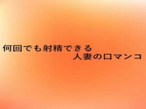 何回でも射精できる人妻の口マンコ(とろけるオナサポサークル) [d_660557]