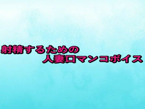 射精するための人妻口マンコボイス(背徳の恥辱放送部) [d_661111]