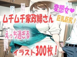 エッチな家政婦さんを雇ったら想像以上にエロ過ぎて興奮がとまらない！イラスト300枚(あい  イラスト研究所) [d_661162]