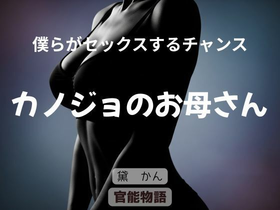 僕らがセックスするチャンス 〜カノジョのお母さん〜(官能物語) [d_662633]