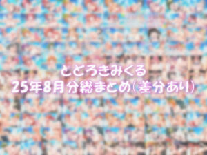 とどろきみくる  25年8月分 X投稿まとめ(みくるすたじお) [d_662770]