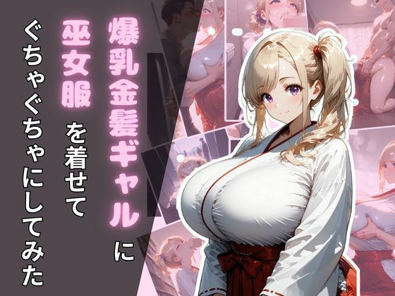 爆乳金髪ギャルに巫女服を着せてぐちゃぐちゃにしてみた(腐ったりんご) [d_664175]