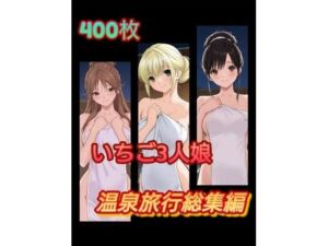 い〇ご3人娘 温泉旅行総集編(アンディ書房) [d_664230]