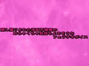 隠し撮りされた淫乱不倫妻のめちゃくちゃ気持ちよさそうなフェラチオボイス(リアルボイスGirl) [d_664318]