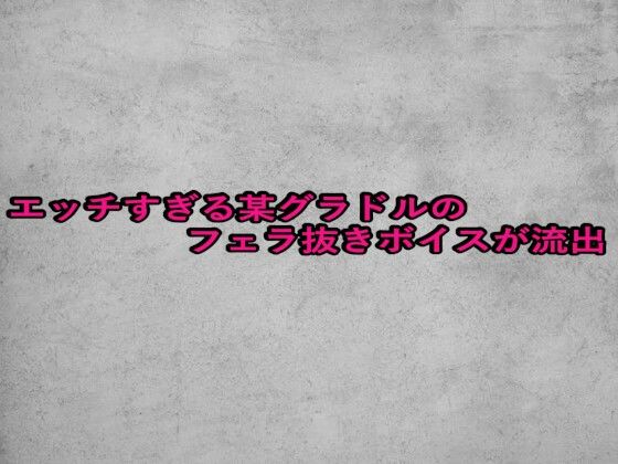 エッチすぎる某グラドルのフェラ抜きボイスが流出(ガールズコレクション) [d_664902]