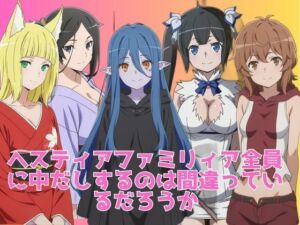 ヘスティアファミリィア全員に中だしするのは間違っているだろうか(ブラックベリー) [d_665341]