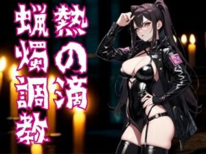 熱の滴に堕ちて ― ドS嬢の蝋燭調教(夜の息抜き) [d_665709]