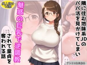 【オリジナル】隣に住む地味系JDのパパ活を見かけてしまい魅惑の巨乳で逆調教されて童貞を奪われる話(アトリエわたあめ) [d_665975]