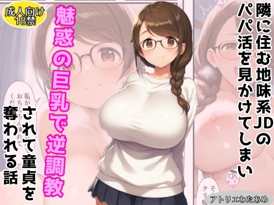 【オリジナル】隣に住む地味系JDのパパ活を見かけてしまい魅惑の巨乳で逆調教されて童貞を奪われる話(アトリエわたあめ) [d_665975]