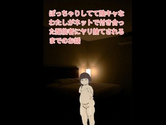 ぽっちゃりしてて陰キャなわたしがネットで付き合った配信者にヤリ捨てされるまでのお話(うさぎんぎん) [d_666110]